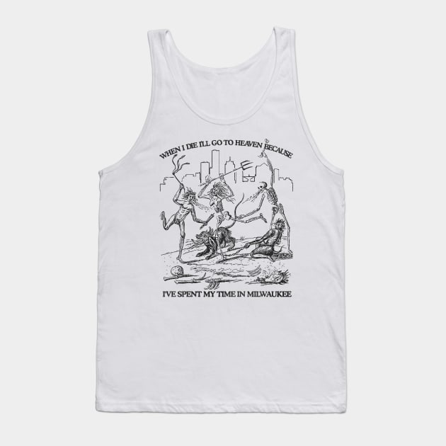 When I Die I'll Go To Heaven Because I've Spent My Time in Milwaukee Tank Top by darklordpug